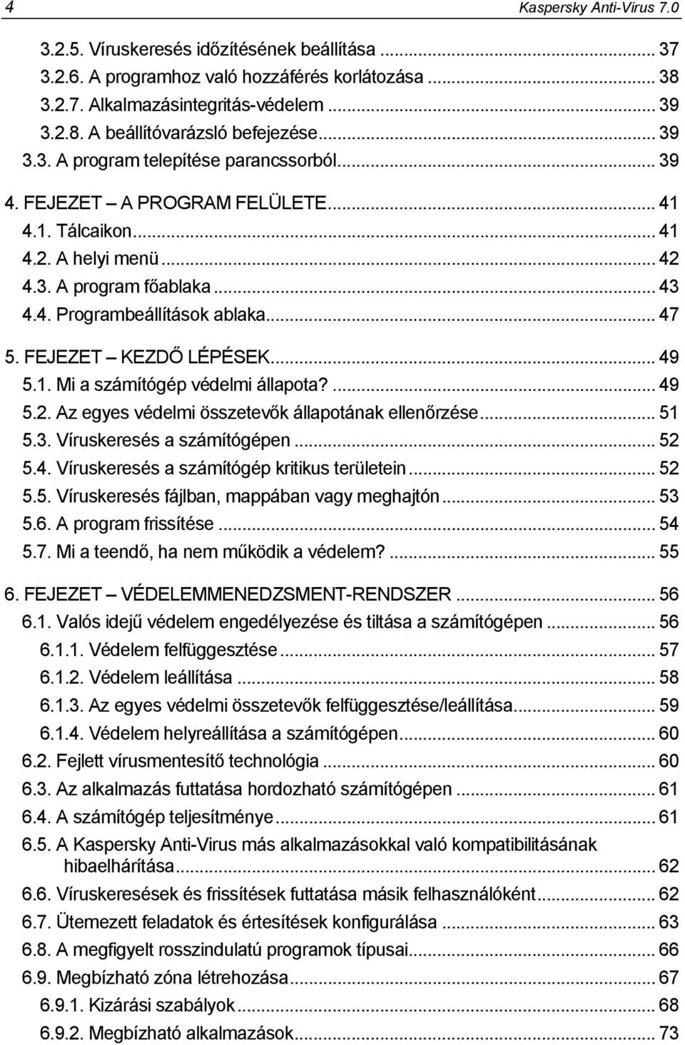 FEJEZET KEZDŐ LÉPÉSEK... 49 5.1. Mi a számítógép védelmi állapota?... 49 5.2. Az egyes védelmi összetevők állapotának ellenőrzése... 51 5.3. Víruskeresés a számítógépen... 52 5.4. Víruskeresés a számítógép kritikus területein.