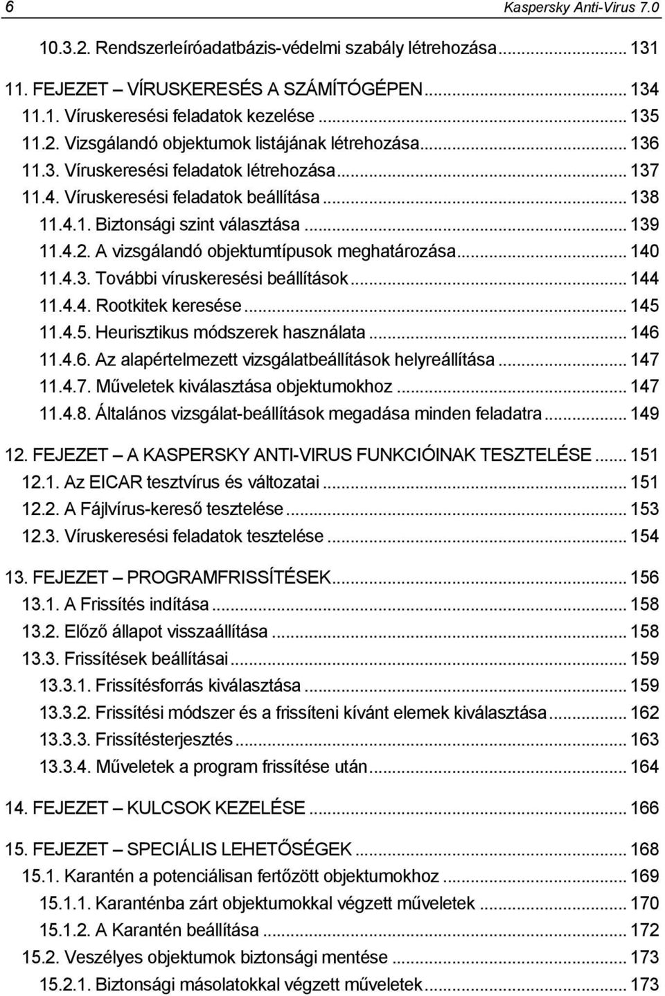 .. 140 11.4.3. További víruskeresési beállítások... 144 11.4.4. Rootkitek keresése... 145 11.4.5. Heurisztikus módszerek használata... 146 11.4.6. Az alapértelmezett vizsgálatbeállítások helyreállítása.