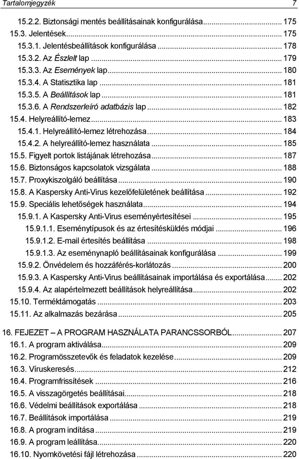 4.2. A helyreállító-lemez használata... 185 15.5. Figyelt portok listájának létrehozása... 187 15.6. Biztonságos kapcsolatok vizsgálata... 188 15.7. Proxykiszolgáló beállítása... 190 15.8. A Kaspersky Anti-Virus kezelőfelületének beállítása.