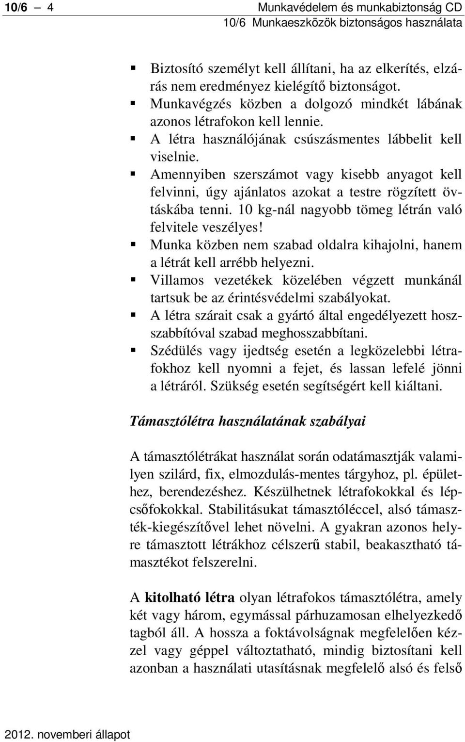 Amennyiben szerszámot vagy kisebb anyagot kell felvinni, úgy ajánlatos azokat a testre rögzített övtáskába tenni. 10 kg-nál nagyobb tömeg létrán való felvitele veszélyes!