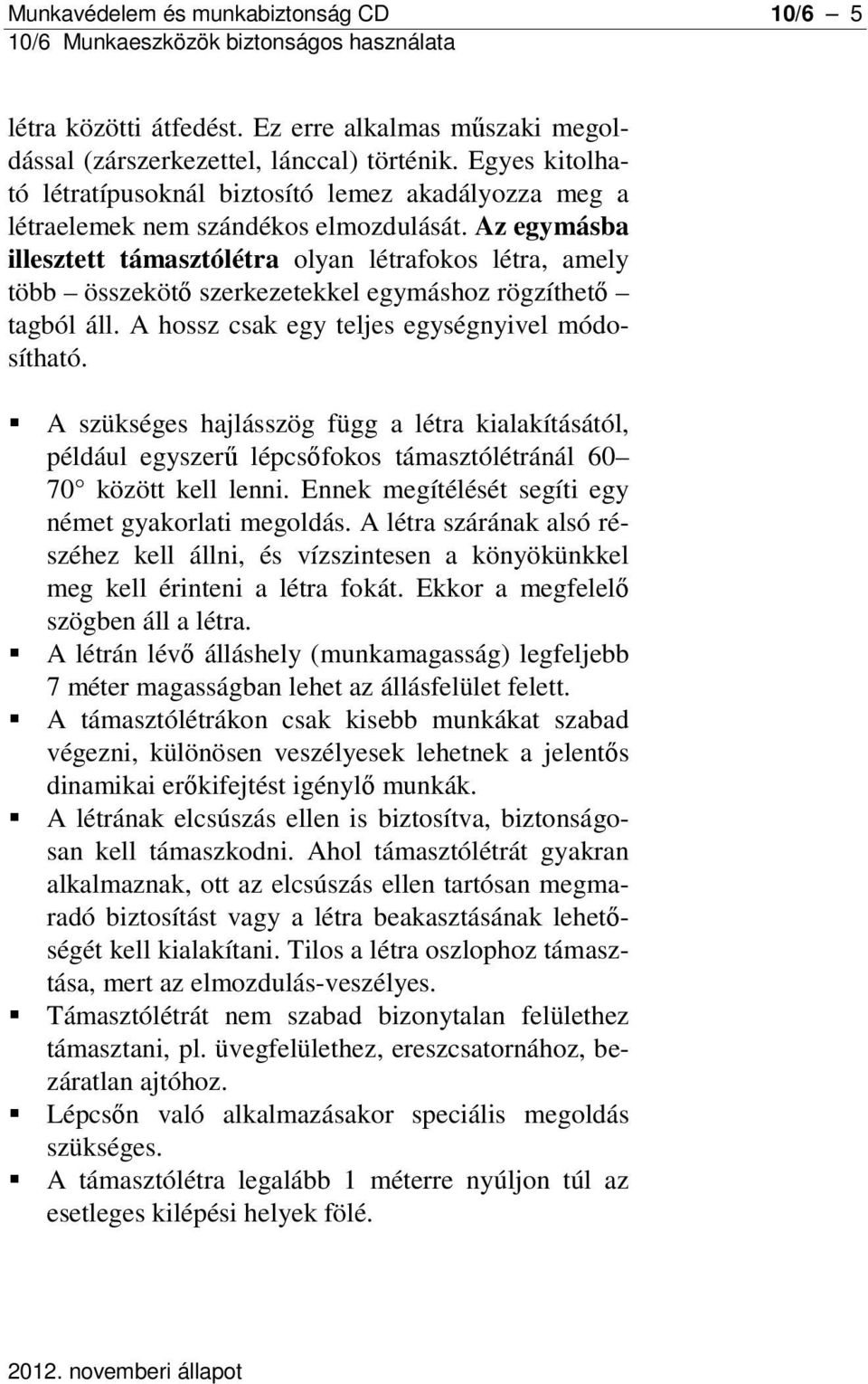 Az egymásba illesztett támasztólétra olyan létrafokos létra, amely több összekötő szerkezetekkel egymáshoz rögzíthető tagból áll. A hossz csak egy teljes egységnyivel módosítható.