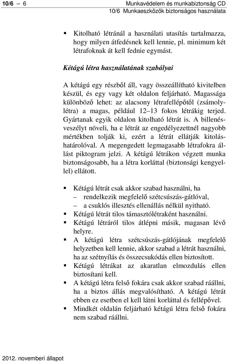 Magassága különböző lehet: az alacsony létrafellépőtől (zsámolylétra) a magas, például 12 13 fokos létrákig terjed. Gyártanak egyik oldalon kitolható létrát is.