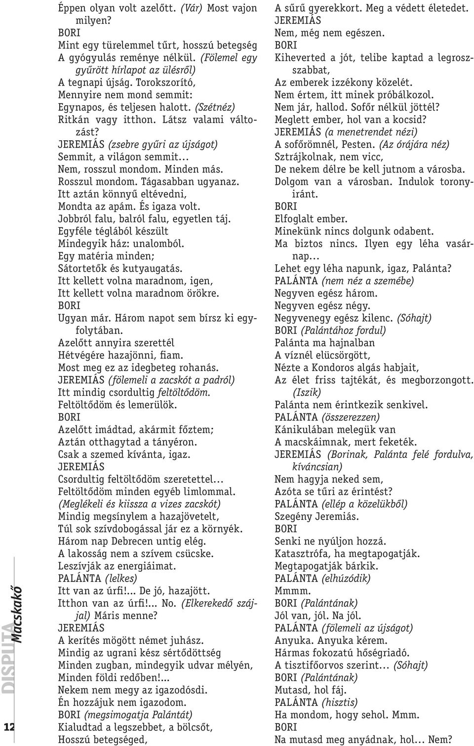 JEREMIÁS (zsebre gyűri az újságot) Semmit, a világon semmit Nem, rosszul mondom. Minden más. Rosszul mondom. Tágasabban ugyanaz. Itt aztán könnyű eltévedni, Mondta az apám. És igaza volt.