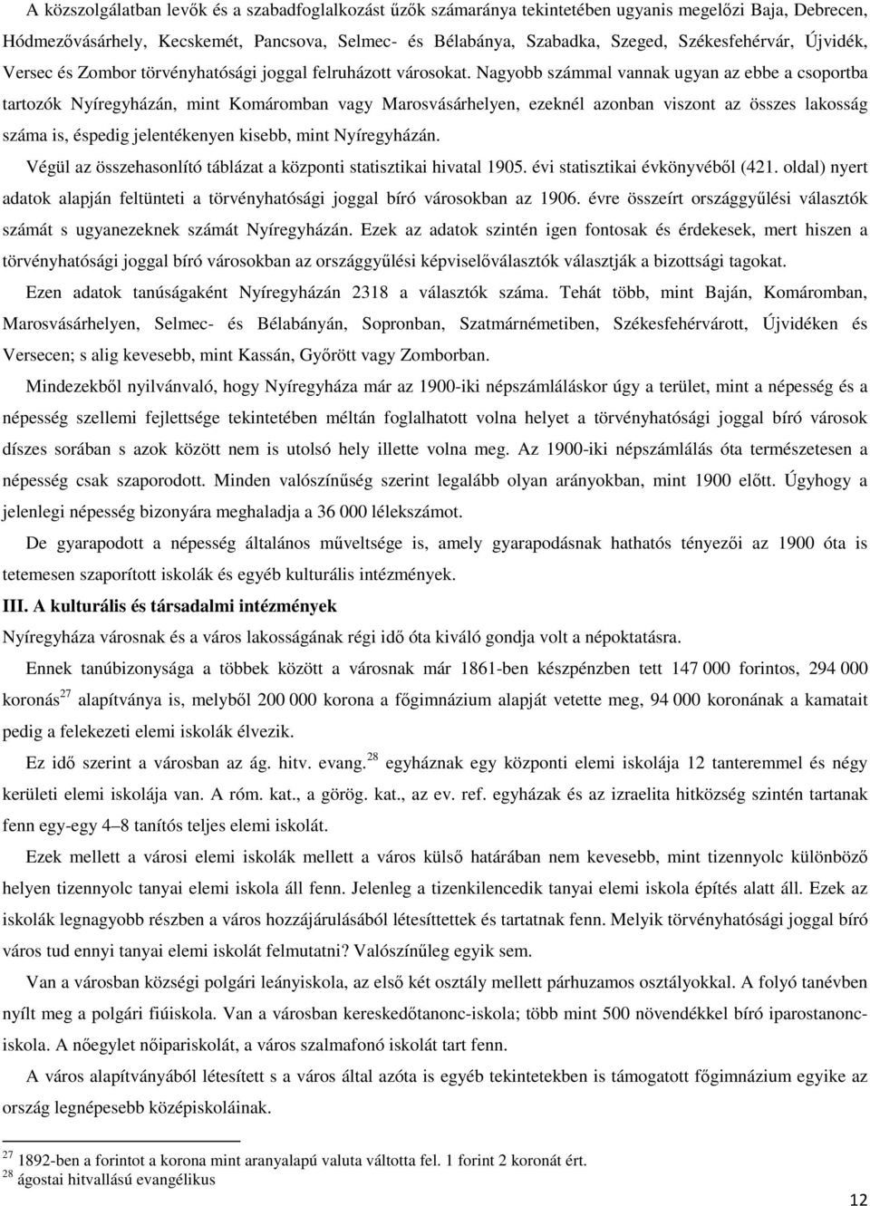 Nagyobb számmal vannak ugyan az ebbe a csoportba tartozók Nyíregyházán, mint Komáromban vagy Marosvásárhelyen, ezeknél azonban viszont az összes lakosság száma is, éspedig jelentékenyen kisebb, mint