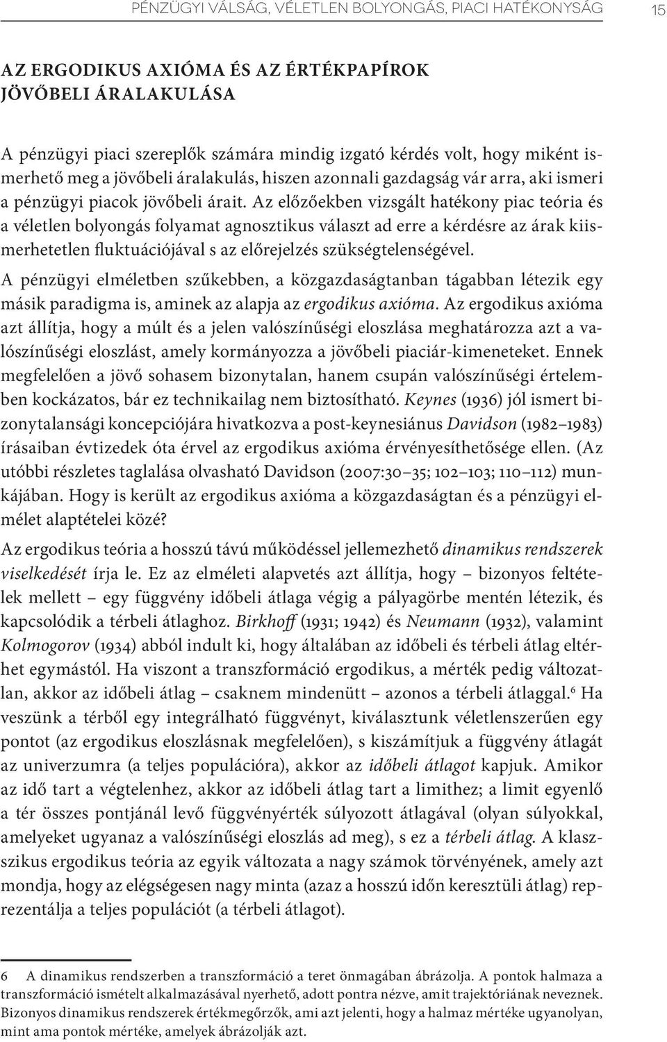 Az előzőekben vizsgált hatékony piac teória és a véletlen bolyongás folyamat agnosztikus választ ad erre a kérdésre az árak kiismerhetetlen fluktuációjával s az előrejelzés szükségtelenségével.