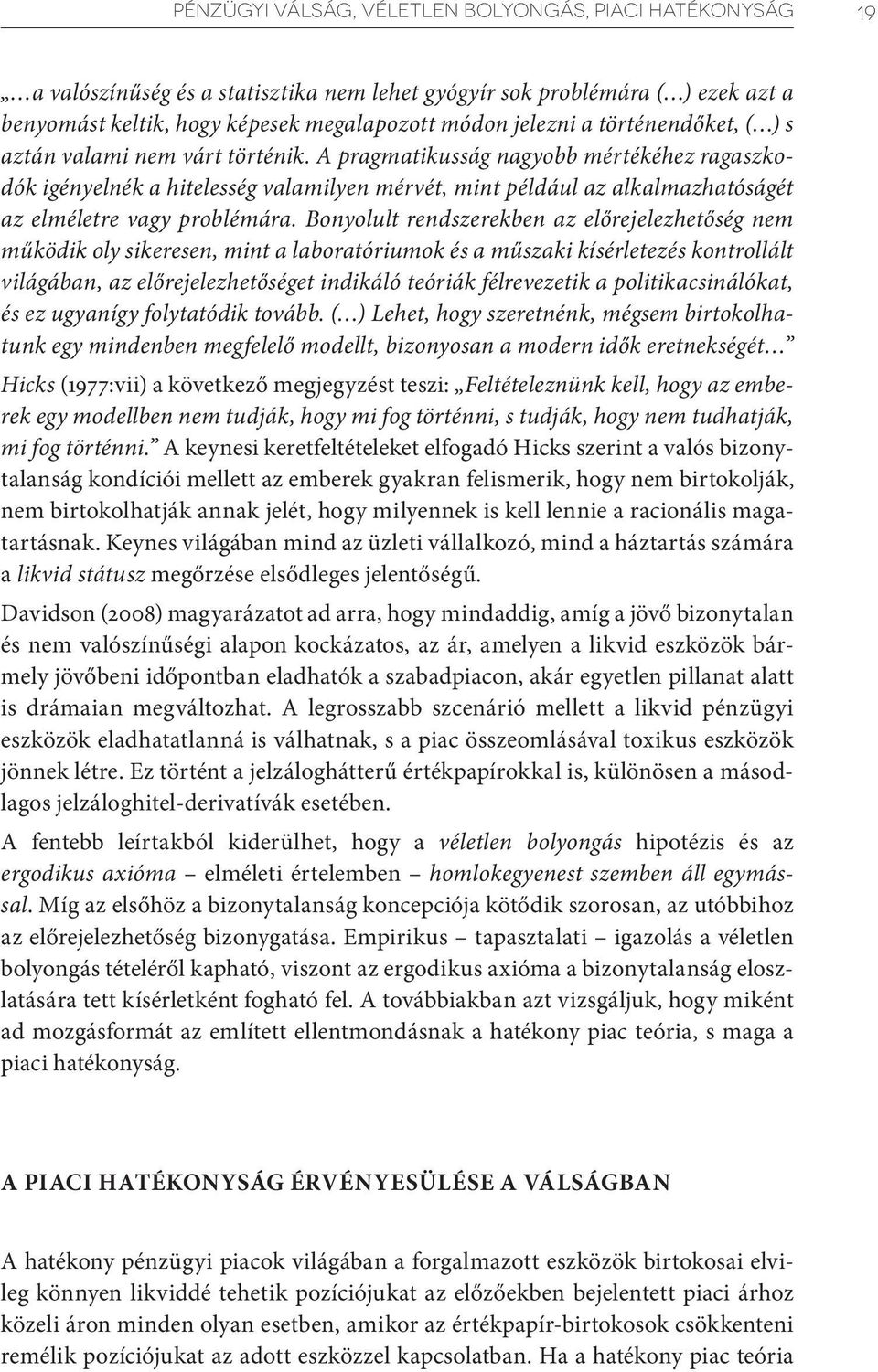 A pragmatikusság nagyobb mértékéhez ragaszkodók igényelnék a hitelesség valamilyen mérvét, mint például az alkalmazhatóságét az elméletre vagy problémára.