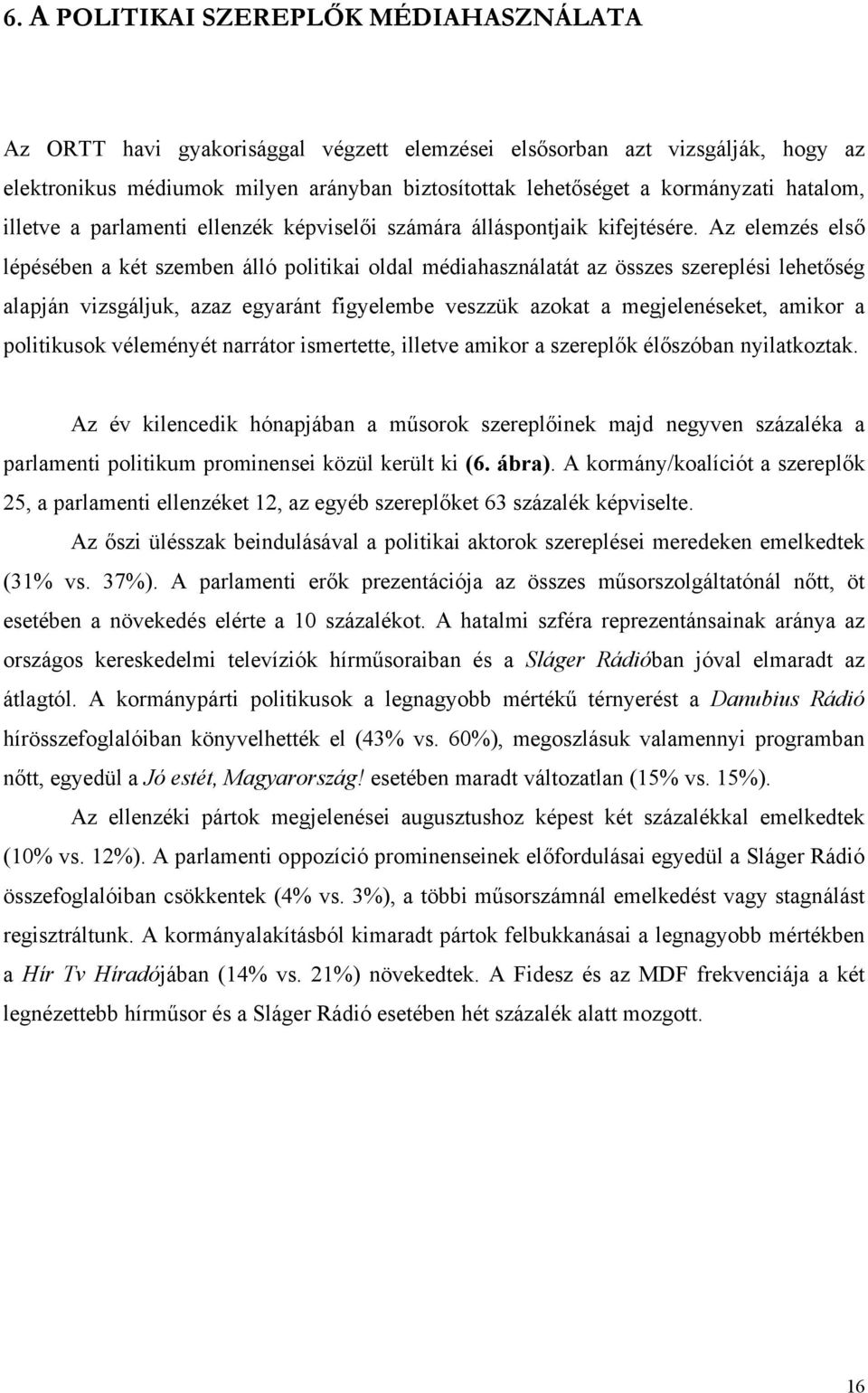 Az elemzés első lépésében a két szemben álló politikai oldal médiahasználatát az összes szereplési lehetőség alapján vizsgáljuk, azaz egyaránt figyelembe veszzük azokat a megjelenéseket, amikor a