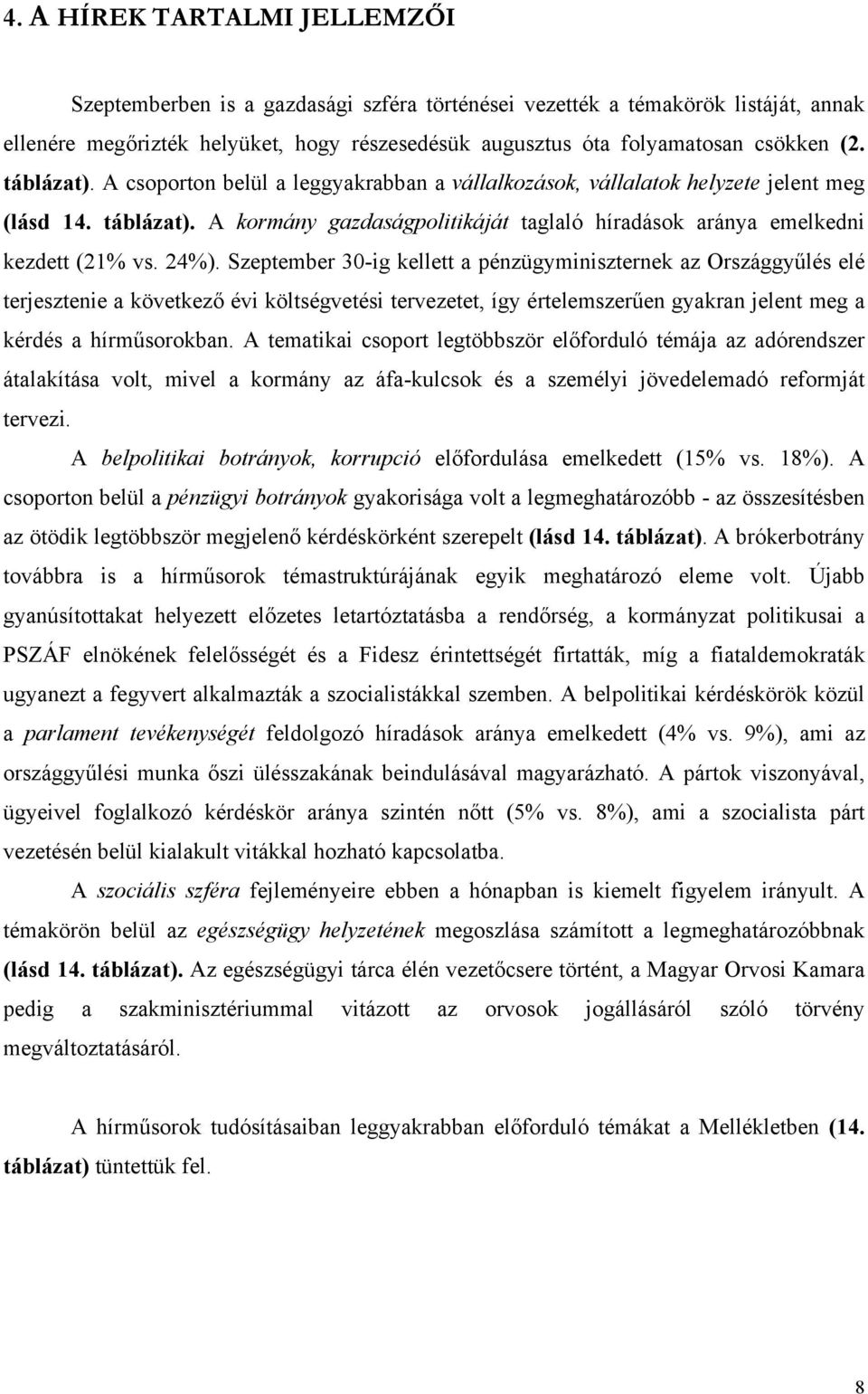 24%). Szeptember 30-ig kellett a pénzügyminiszternek az Országgyűlés elé terjesztenie a következő évi költségvetési tervezetet, így értelemszerűen gyakran jelent meg a kérdés a hírműsorokban.