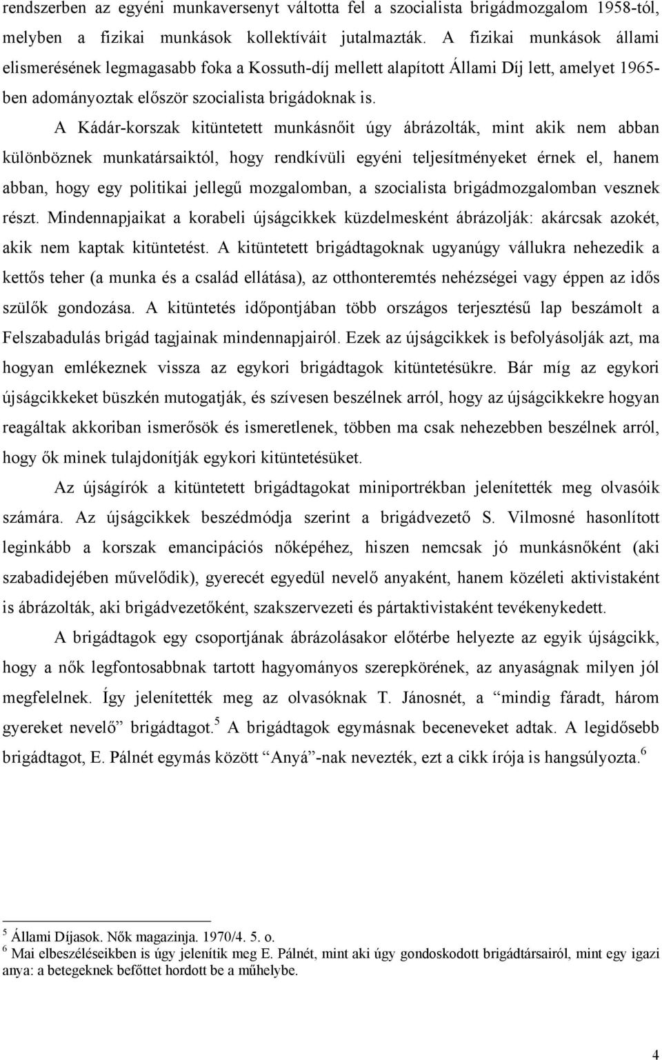 A Kádár-korszak kitüntetett munkásnőit úgy ábrázolták, mint akik nem abban különböznek munkatársaiktól, hogy rendkívüli egyéni teljesítményeket érnek el, hanem abban, hogy egy politikai jellegű