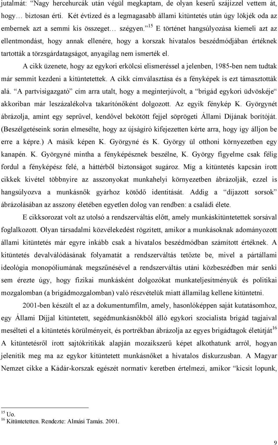 15 E történet hangsúlyozása kiemeli azt az ellentmondást, hogy annak ellenére, hogy a korszak hivatalos beszédmódjában értéknek tartották a törzsgárdatagságot, anyagilag nem ismerték el.