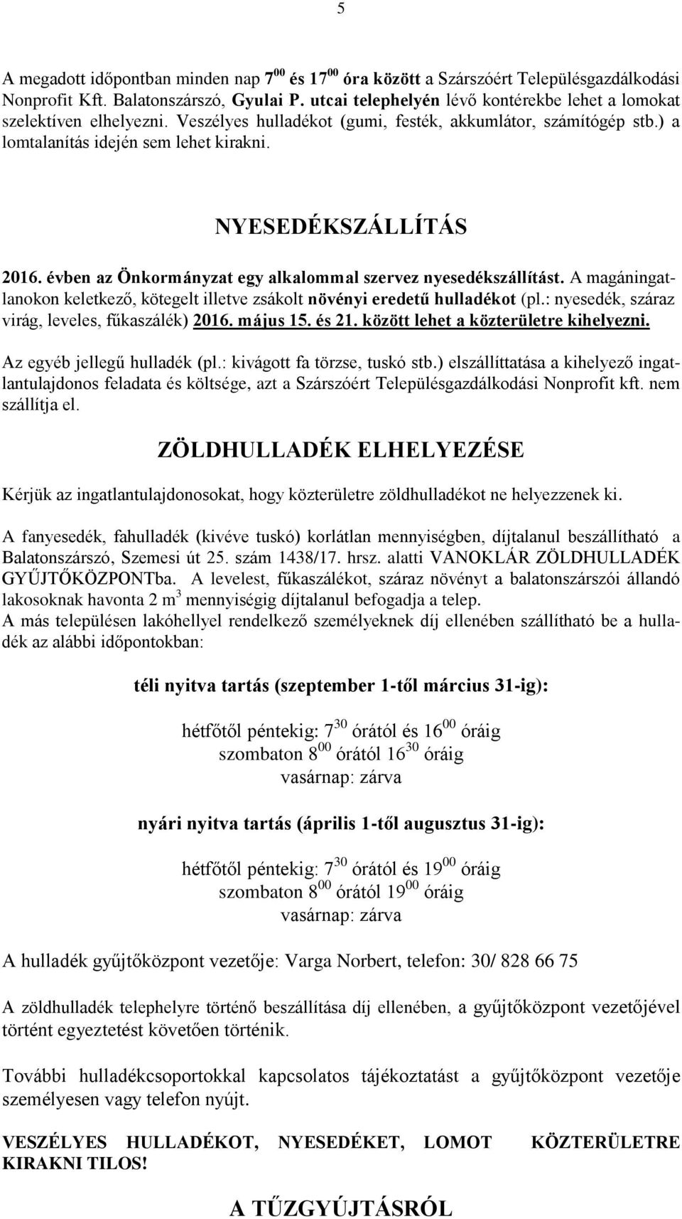 NYESEDÉKSZÁLLÍTÁS 2016. évben az Önkormányzat egy alkalommal szervez nyesedékszállítást. A magáningatlanokon keletkező, kötegelt illetve zsákolt növényi eredetű hulladékot (pl.