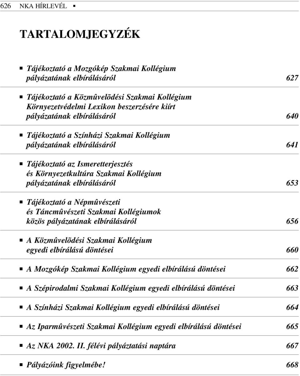 elbírálásáról 653 Tájékoztató a Népmûvészeti és Táncmûvészeti Szakmai Kollégiumok közös pályázatának elbírálásáról 656 A Közmûvelõdési Szakmai Kollégium egyedi elbírálású döntései 660 A Mozgókép