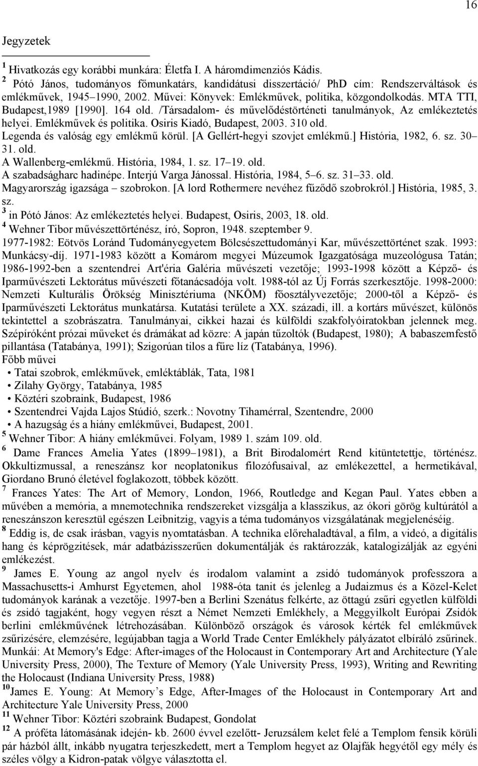 MTA TTI, Budapest,1989 [1990]. 164 old. /Társadalom- és művelődéstörténeti tanulmányok, Az emlékeztetés helyei. Emlékművek és politika. Osiris Kiadó, Budapest, 2003. 310 old.