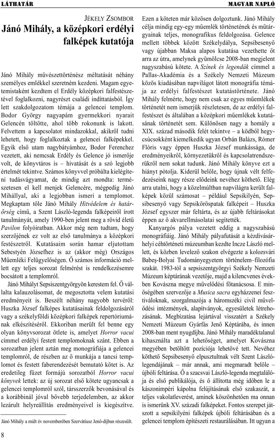 Bodor György nagyapám gyermekkori nyarait Gelencén töltötte, ahol több rokonunk is lakott. Felvettem a kapcsolatot mindazokkal, akikről tudni lehetett, hogy foglalkoztak a gelencei falképekkel.