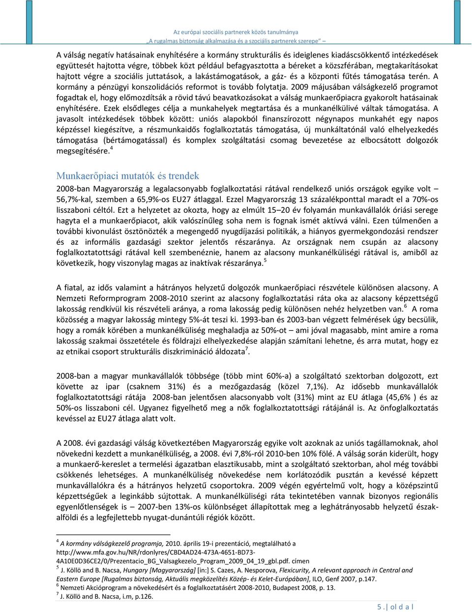 2009 májusában válságkezelő programot fogadtak el, hogy előmozdítsák a rövid távú beavatkozásokat a válság munkaerőpiacra gyakorolt hatásainak enyhítésére.