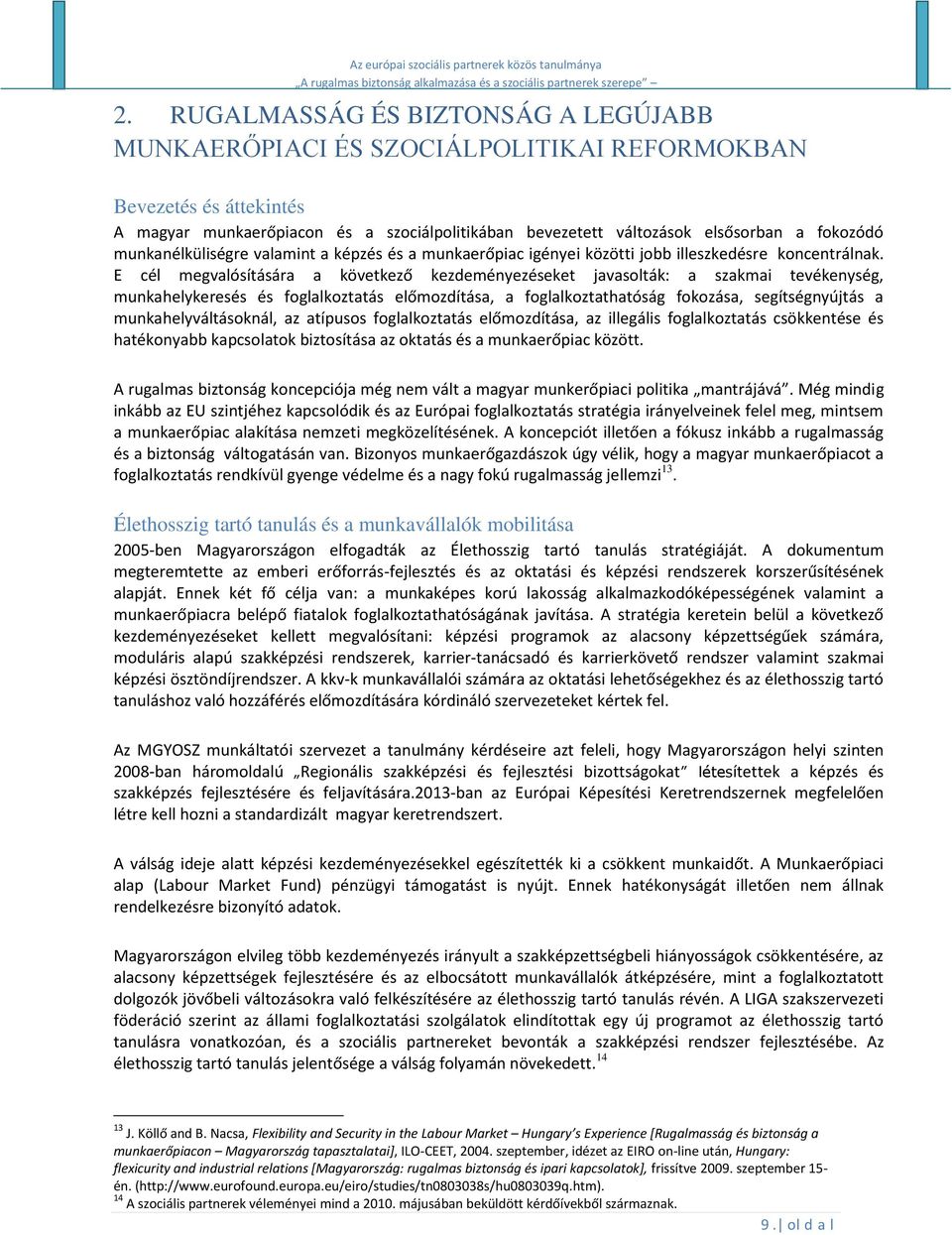 E cél megvalósítására a következő kezdeményezéseket javasolták: a szakmai tevékenység, munkahelykeresés és foglalkoztatás előmozdítása, a foglalkoztathatóság fokozása, segítségnyújtás a