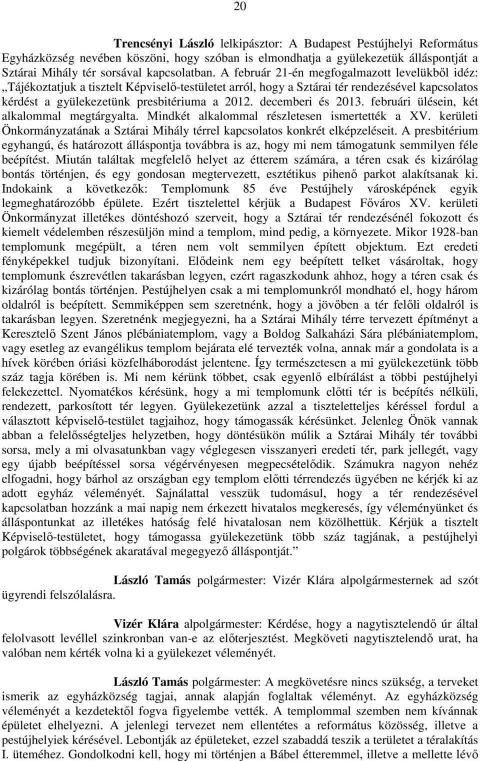 decemberi és 2013. februári ülésein, két alkalommal megtárgyalta. Mindkét alkalommal részletesen ismertették a XV. kerületi Önkormányzatának a Sztárai Mihály térrel kapcsolatos konkrét elképzeléseit.