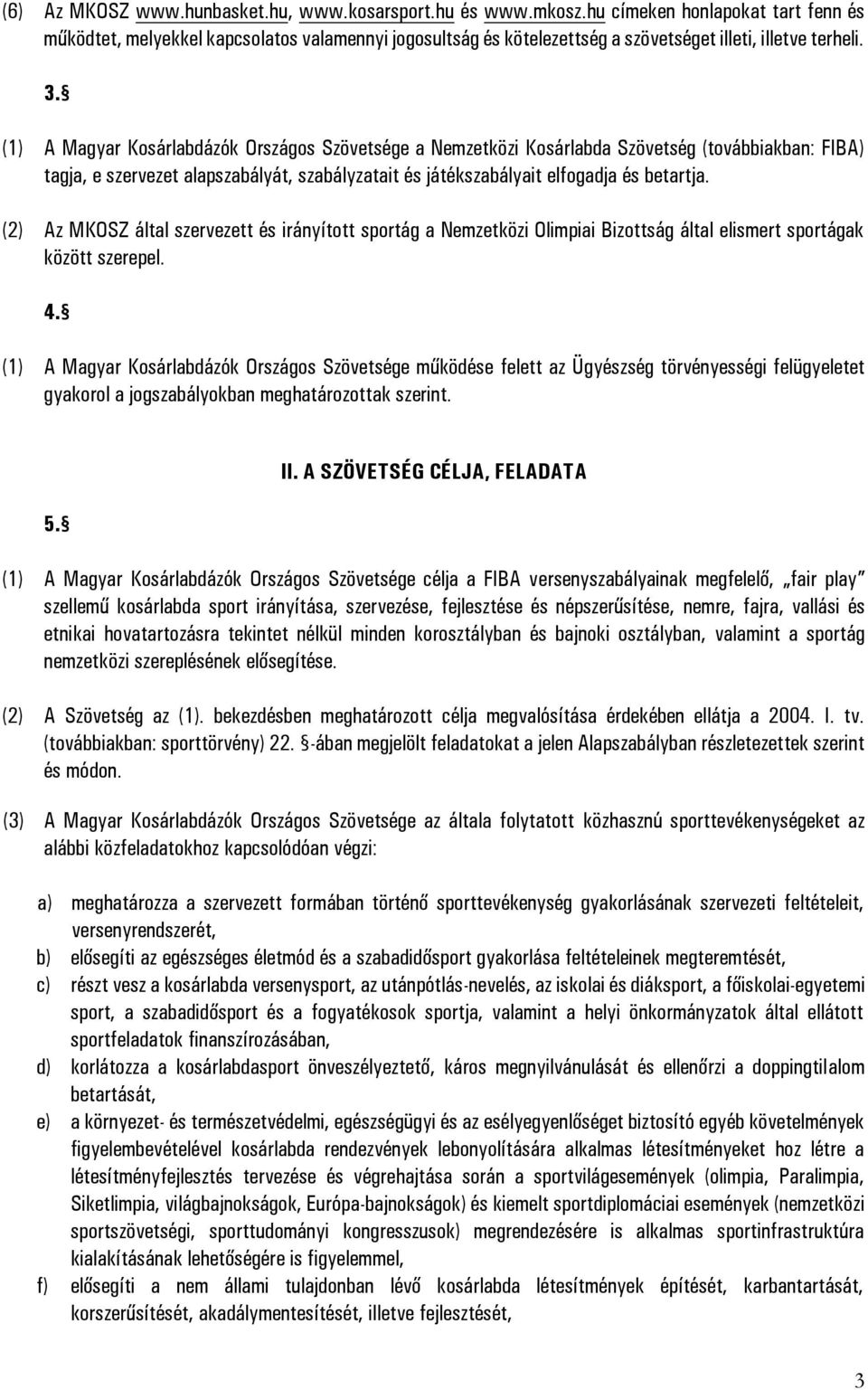 (1) A Magyar Kosárlabdázók Országos Szövetsége a Nemzetközi Kosárlabda Szövetség (továbbiakban: FIBA) tagja, e szervezet alapszabályát, szabályzatait és játékszabályait elfogadja és betartja.