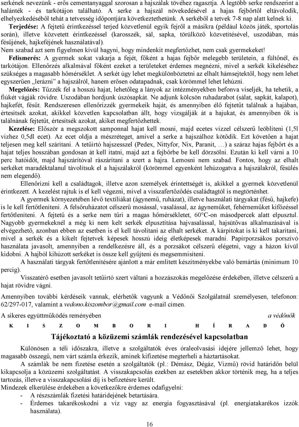 Terjedése: A fejtető érintkezéssel terjed közvetlenül egyik fejrıl a másikra (például közös játék, sportolás során), illetve közvetett érintkezéssel (karosszék, sál, sapka, törülközı közvetítésével,