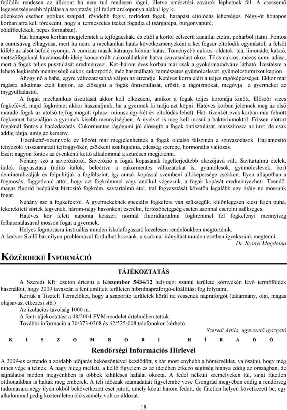 Négy-öt hónapos korban arra kell törekedni, hogy a természetes ízeket fogadja el (sárgarépa, burgonyapüré, zöldfızelékek, pépes formában).