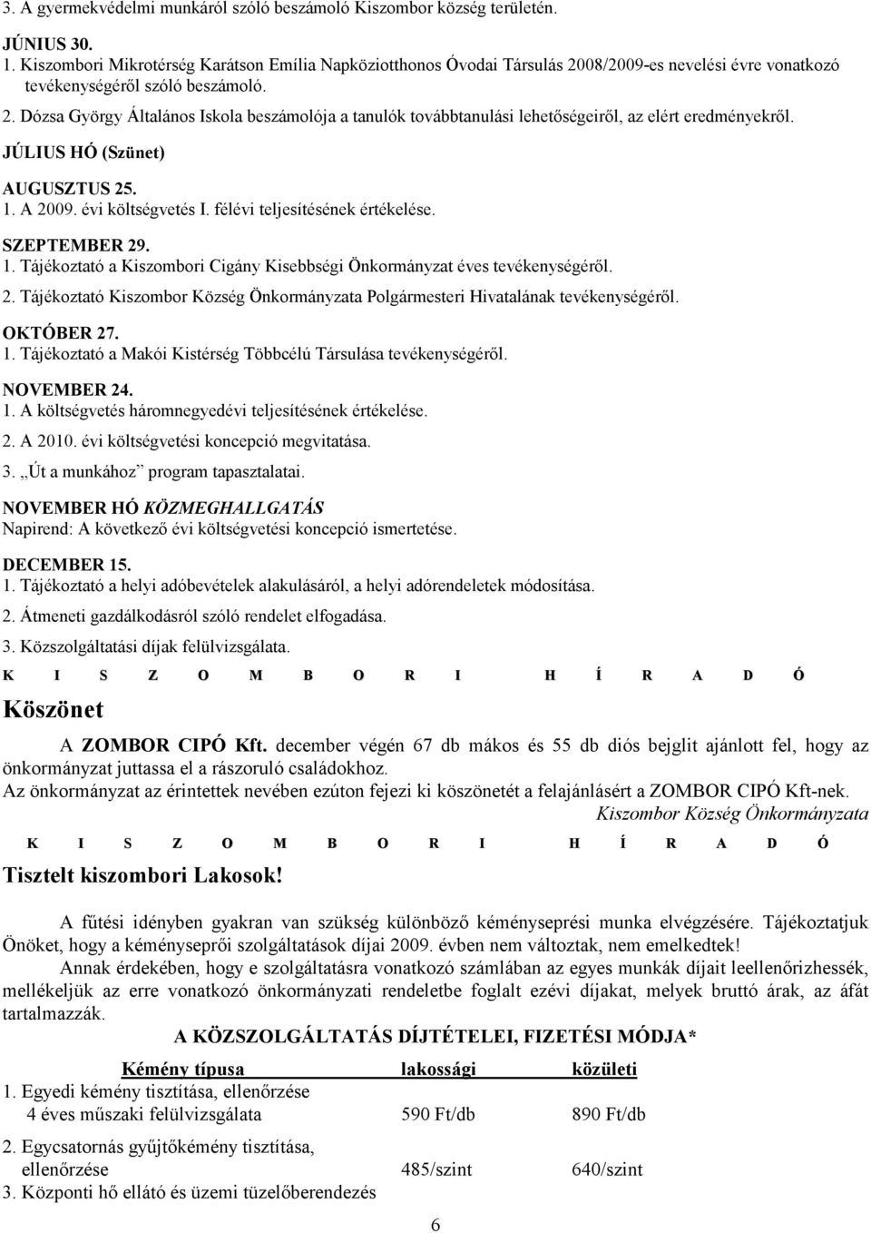 JÚLIUS HÓ (Szünet) AUGUSZTUS 25. 1. A 2009. évi költségvetés I. félévi teljesítésének értékelése. SZEPTEMBER 29. 1. Tájékoztató a Kiszombori Cigány Kisebbségi Önkormányzat éves tevékenységérıl. 2. Tájékoztató Kiszombor Község Önkormányzata Polgármesteri Hivatalának tevékenységérıl.