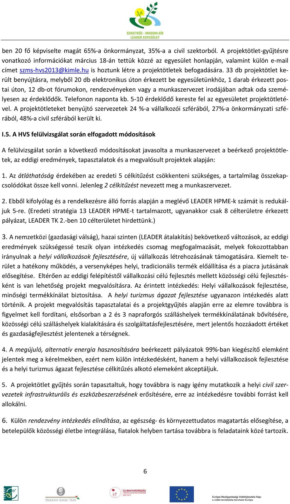 33 db projektötlet került benyújtásra, melyből 20 db elektronikus úton érkezett be egyesületünkhöz, 1 darab érkezett postai úton, 12 db ot fórumokon, rendezvényeken vagy a munkaszervezet irodájában