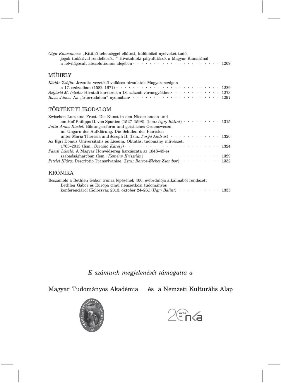 századi vármegyékben 1273 Buza János: Az árforradalom nyomában 1297 TÖRTÉNETI IRODALOM Zwischen Lust und Frust. Die Kunst in den Niederlanden und am Hof Philipps II. von Spanien (1527 1598). (Ism.