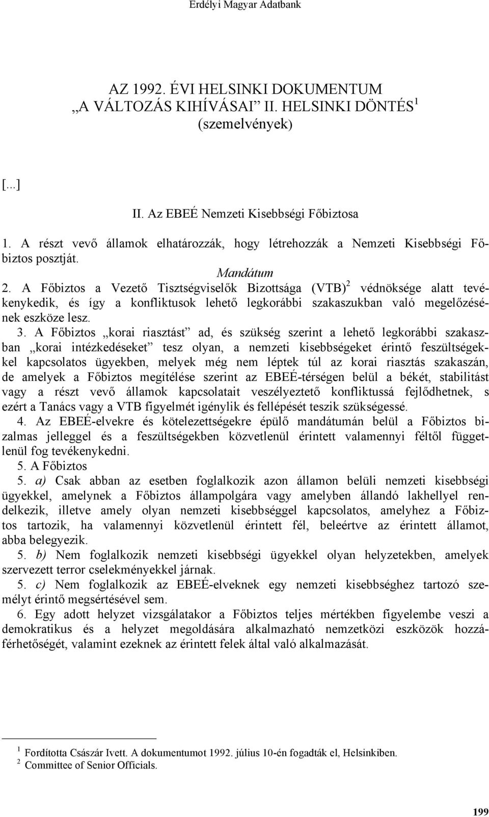 A Főbiztos a Vezető Tisztségviselők Bizottsága (VTB) 2 védnöksége alatt tevékenykedik, és így a konfliktusok lehető legkorábbi szakaszukban való megelőzésének eszköze lesz. 3.