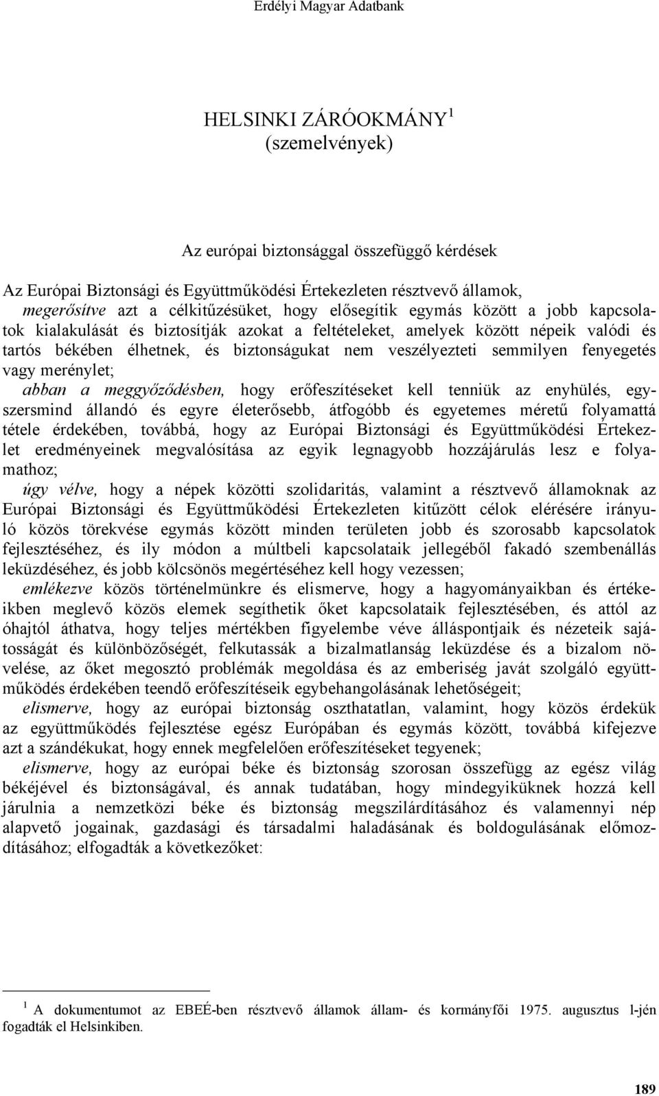 fenyegetés vagy merénylet; abban a meggyőződésben, hogy erőfeszítéseket kell tenniük az enyhülés, egyszersmind állandó és egyre életerősebb, átfogóbb és egyetemes méretű folyamattá tétele érdekében,