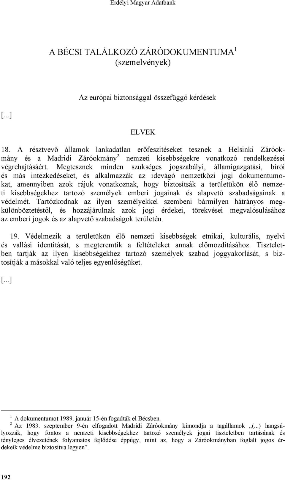 Megtesznek minden szükséges jogszabályi, államigazgatási, bírói és más intézkedéseket, és alkalmazzák az idevágó nemzetközi jogi dokumentumokat, amennyiben azok rájuk vonatkoznak, hogy biztosítsák a