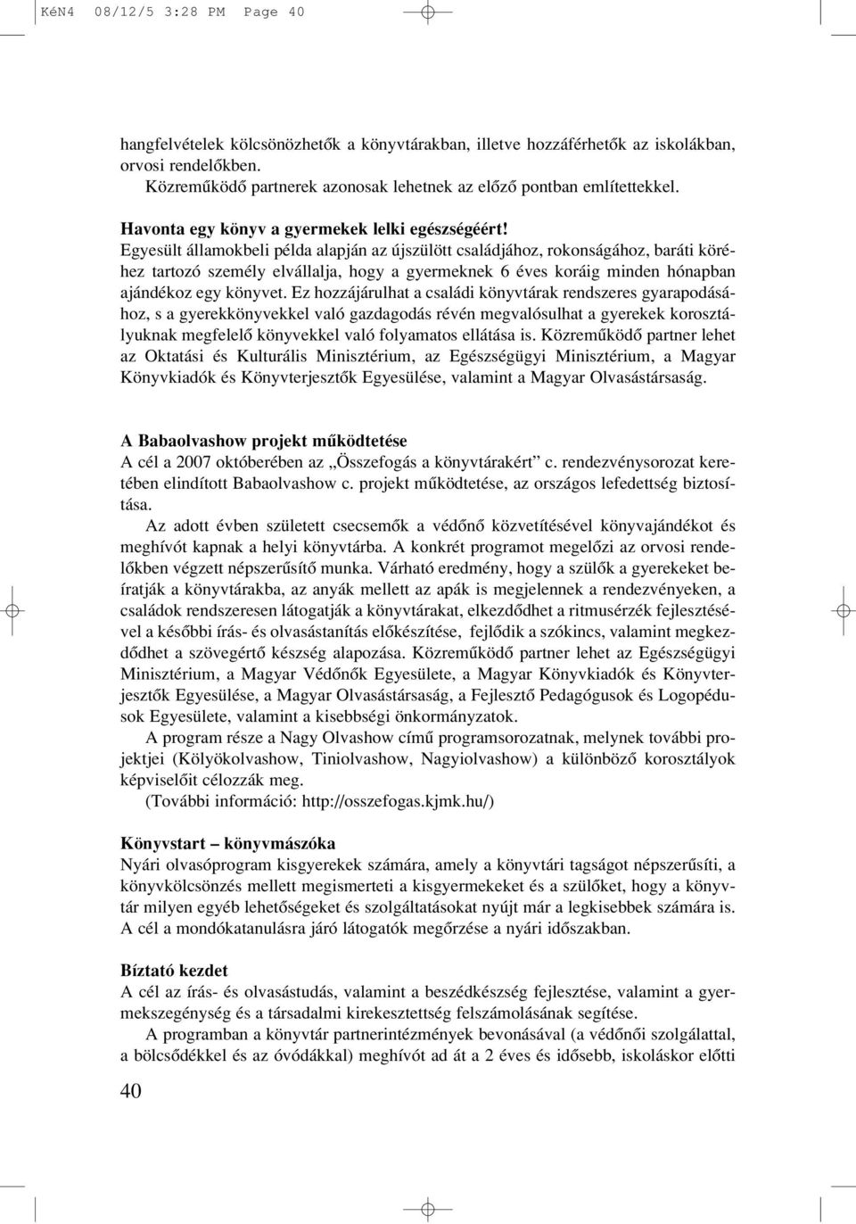 Egyesült államokbeli példa alapján az újszülött családjához, rokonságához, baráti köréhez tartozó személy elvállalja, hogy a gyermeknek 6 éves koráig minden hónapban ajándékoz egy könyvet.