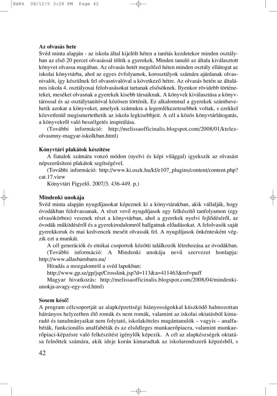 Az olvasás hetét megelôzô héten minden osztály ellátogat az iskolai könyvtárba, ahol az egyes évfolyamok, korosztályok számára ajánlanak olvasnivalót, így készülnek fel olvasnivalóval a következô