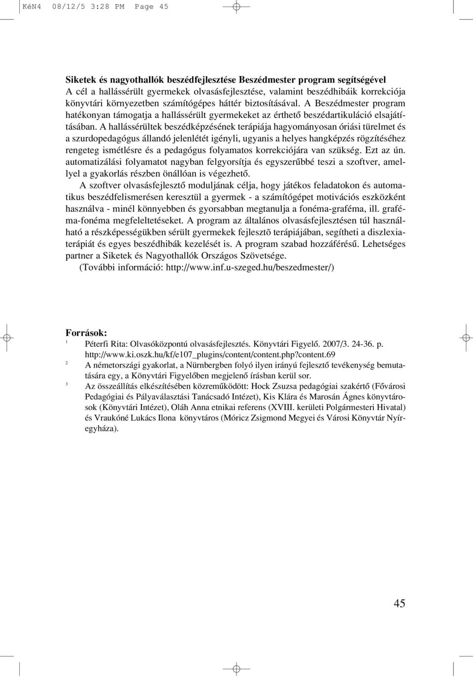 A hallássérültek beszédképzésének terápiája hagyományosan óriási türelmet és a szurdopedagógus állandó jelenlétét igényli, ugyanis a helyes hangképzés rögzítéséhez rengeteg ismétlésre és a pedagógus