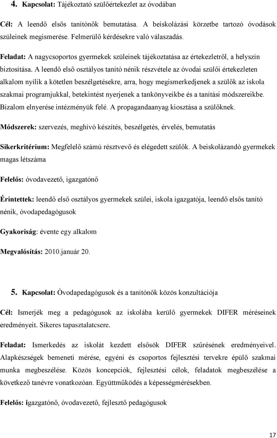 A leendő első osztályos tanító nénik részvétele az óvodai szülői értekezleten alkalom nyílik a kötetlen beszélgetésekre, arra, hogy megismerkedjenek a szülők az iskola szakmai programjukkal,