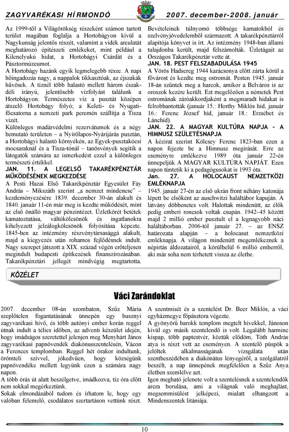 A napi hőingadozás nagy, a nappalok tikkasztóak, az éjszakák hűvösek. A tíznél több halastó mellett három északdéli irányú, jelentősebb vízfolyást találunk a Hortobágyon.