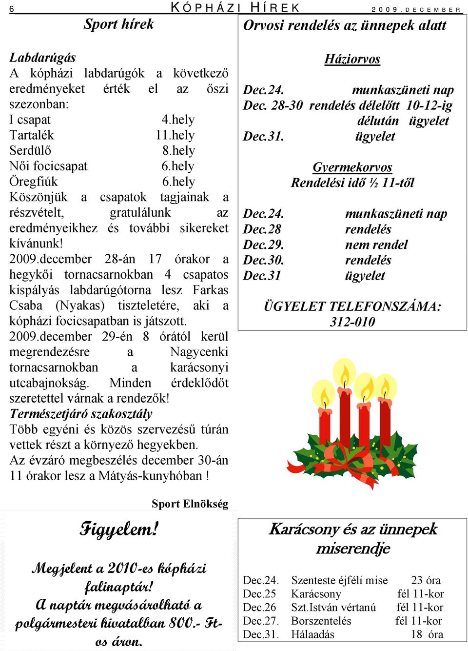 december 28-án 17 órakor a hegykői tornacsarnokban 4 csapatos kispályás labdarúgótorna lesz Farkas Csaba (Nyakas) tiszteletére, aki a kópházi focicsapatban is játszott. 2009.