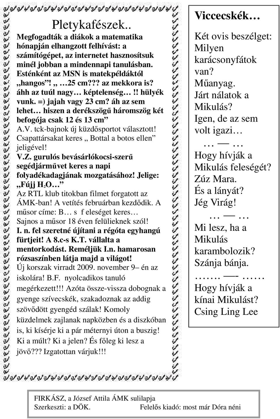 áh az sem lehet hiszen a derékszögű háromszög két befogója csak 12 és 13 cm A.V. tck-bajnok új küzdősportot választott! Csapattársakat keres Bottal a botos ellen jeligével! V.Z.