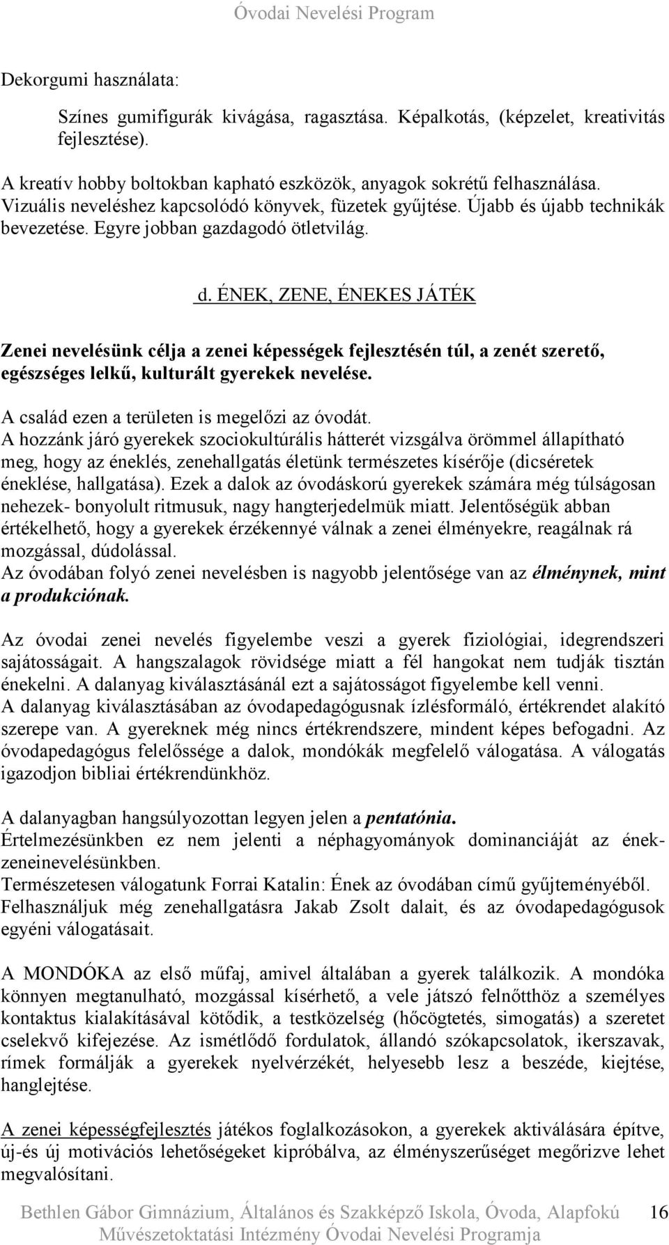 ÉNEK, ZENE, ÉNEKES JÁTÉK Zenei nevelésünk célja a zenei képességek fejlesztésén túl, a zenét szerető, egészséges lelkű, kulturált gyerekek nevelése. A család ezen a területen is megelőzi az óvodát.