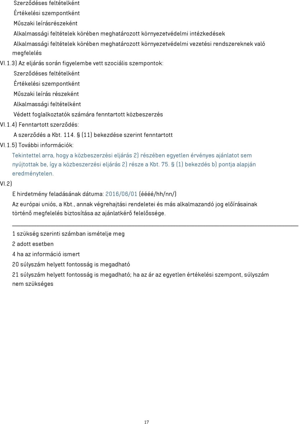 3) Az eljárás során figyelembe vett szociális szempontok: Szerződéses feltételként Értékelési szempontként Műszaki leírás részeként Alkalmassági feltételként Védett foglalkoztatók számára fenntartott