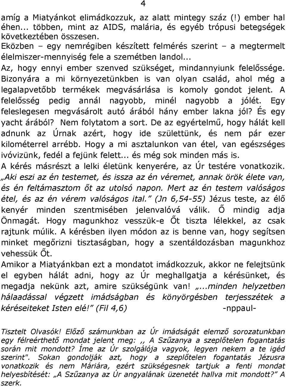 Bizonyára a mi környezetünkben is van olyan család, ahol még a legalapvetőbb termékek megvásárlása is komoly gondot jelent. A felelősség pedig annál nagyobb, minél nagyobb a jólét.