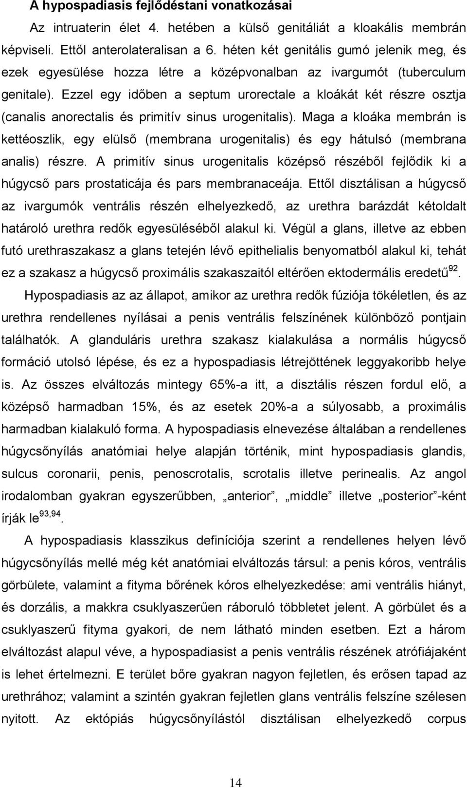 Ezzel egy időben a septum urorectale a kloákát két részre osztja (canalis anorectalis és primitív sinus urogenitalis).