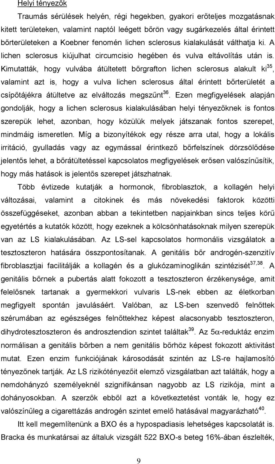 Kimutatták, hogy vulvába átültetett bőrgrafton lichen sclerosus alakult ki 35, valamint azt is, hogy a vulva lichen sclerosus által érintett bőrterületét a csípőtájékra átültetve az elváltozás