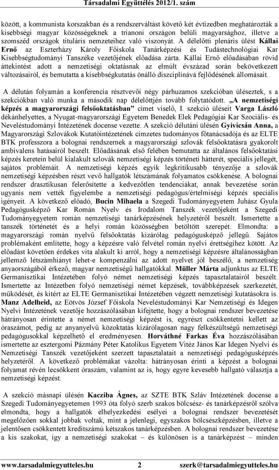 Kállai Ernő előadásában rövid áttekintést adott a nemzetiségi oktatásnak az elmúlt évszázad során bekövetkezett változásairól, és bemutatta a kisebbségkutatás önálló diszciplínává fejlődésének