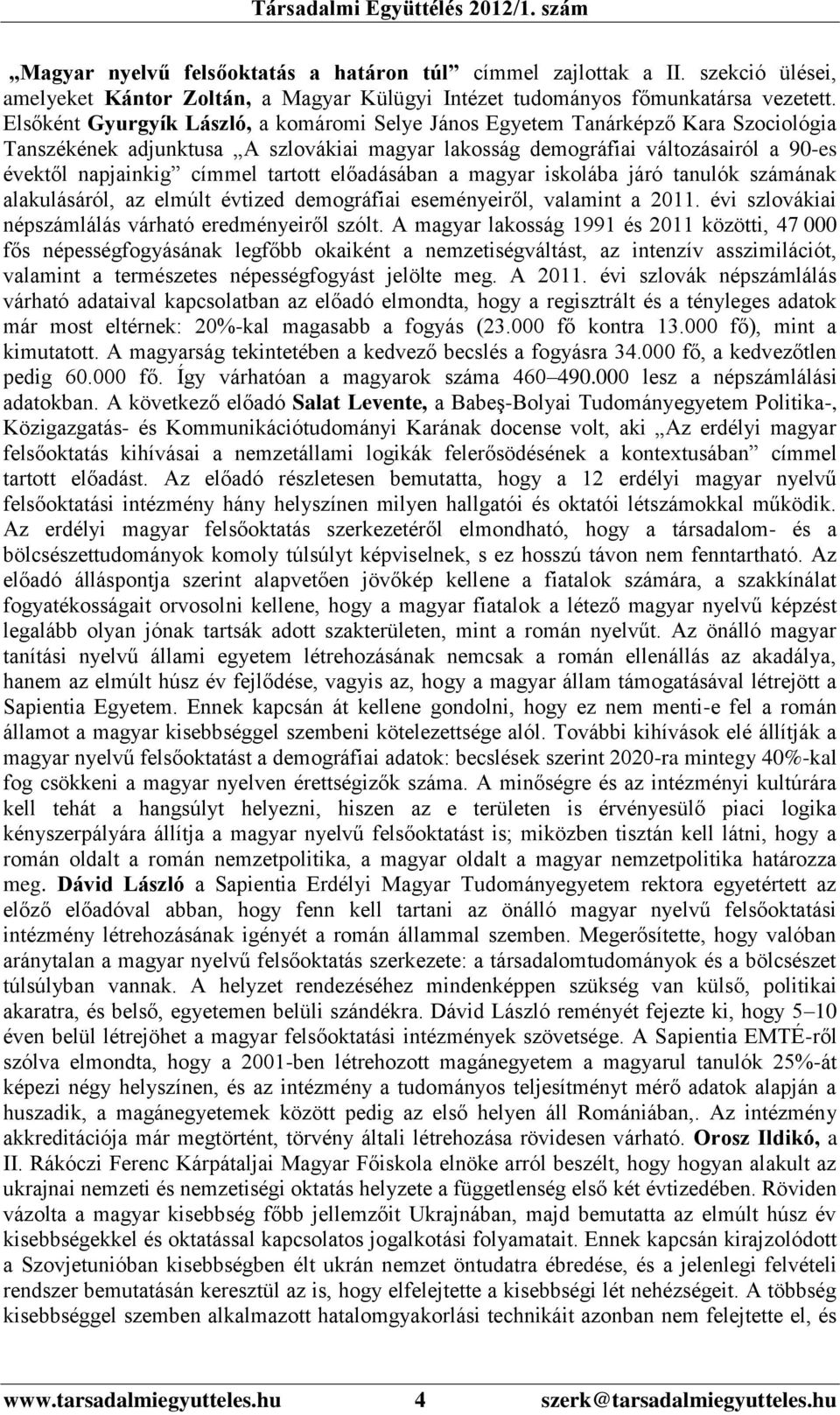 tartott előadásában a magyar iskolába járó tanulók számának alakulásáról, az elmúlt évtized demográfiai eseményeiről, valamint a 2011. évi szlovákiai népszámlálás várható eredményeiről szólt.