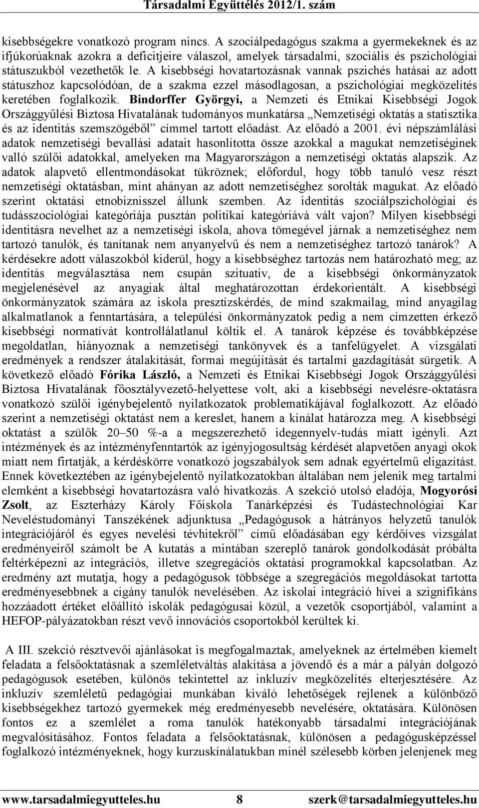 A kisebbségi hovatartozásnak vannak pszichés hatásai az adott státuszhoz kapcsolódóan, de a szakma ezzel másodlagosan, a pszichológiai megközelítés keretében foglalkozik.