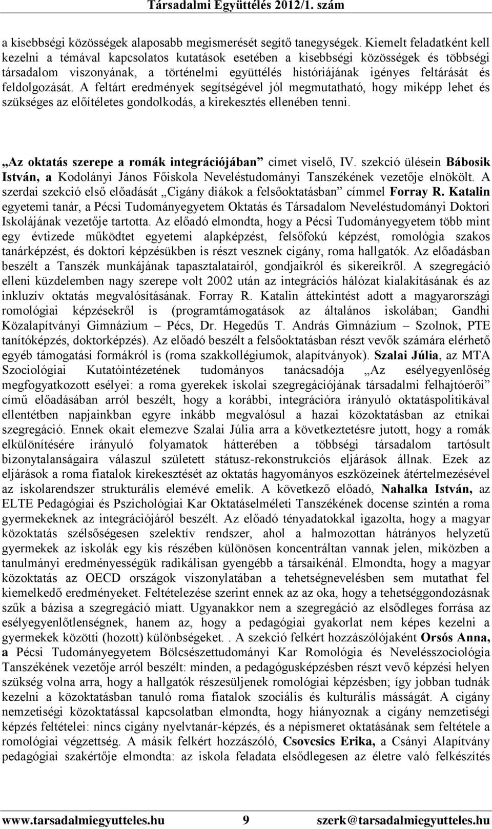 feldolgozását. A feltárt eredmények segítségével jól megmutatható, hogy miképp lehet és szükséges az előítéletes gondolkodás, a kirekesztés ellenében tenni.