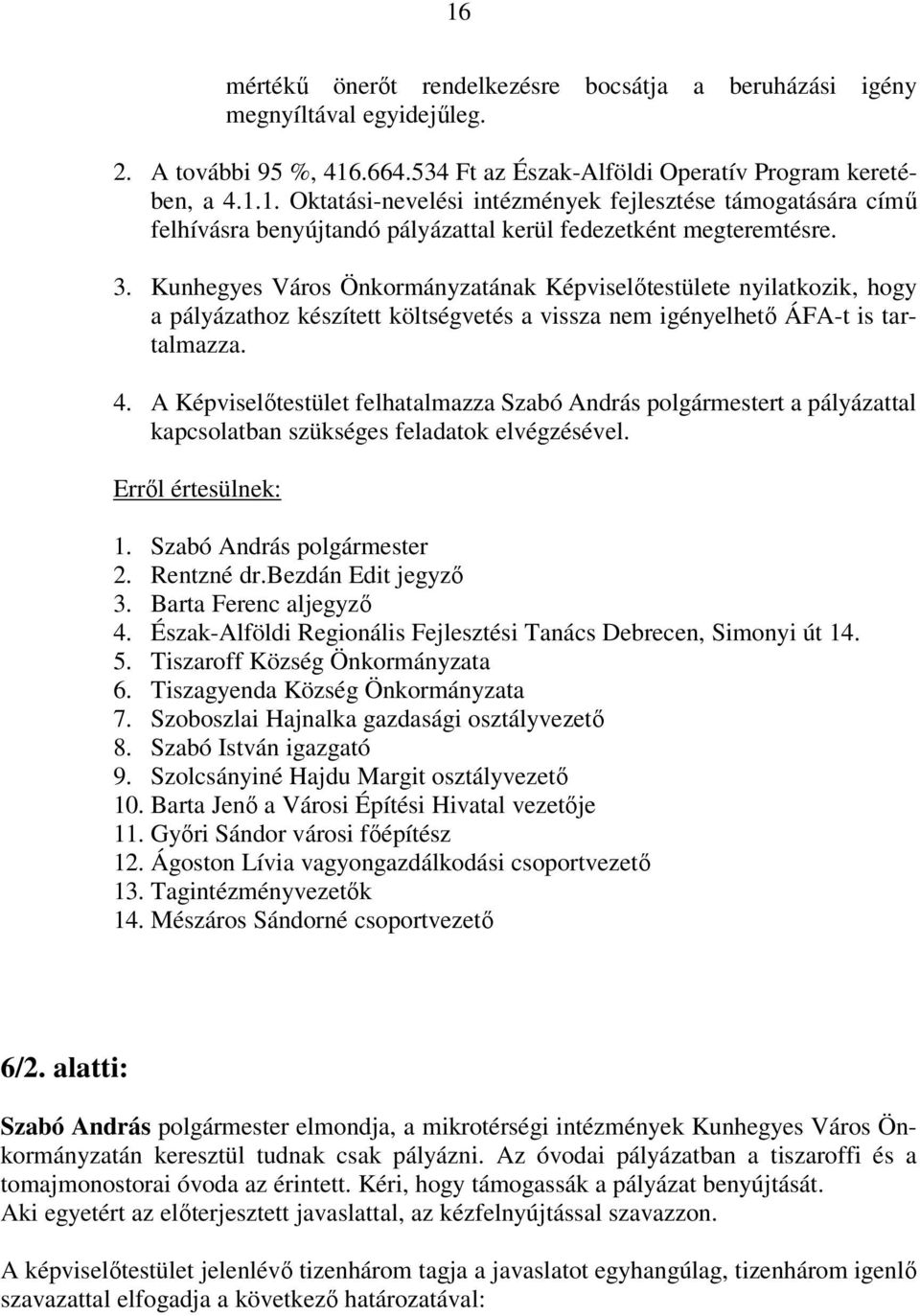 A Képviselőtestület felhatalmazza Szabó András polgármestert a pályázattal kapcsolatban szükséges feladatok elvégzésével. 1. Szabó András polgármester 2. Rentzné dr.bezdán Edit jegyző 3.