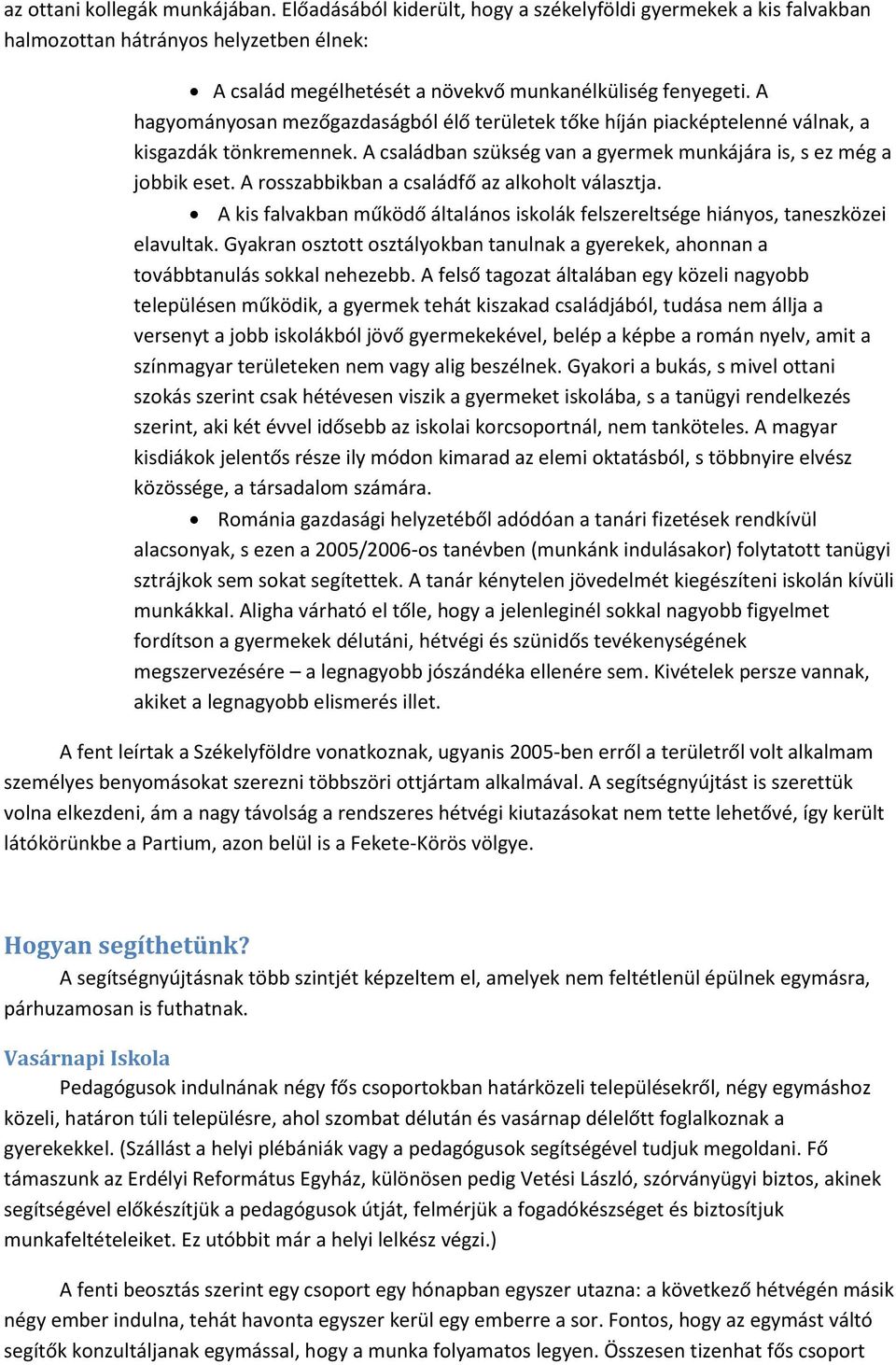 A rosszabbikban a családfő az alkoholt választja. A kis falvakban működő általános iskolák felszereltsége hiányos, taneszközei elavultak.