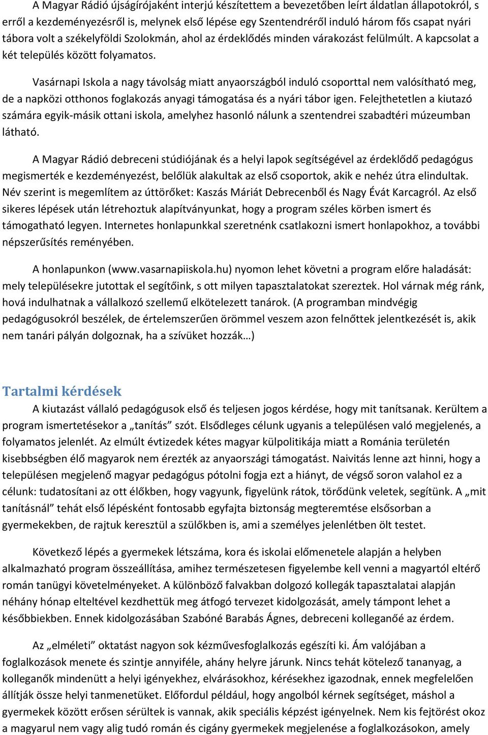 Vasárnapi Iskola a nagy távolság miatt anyaországból induló csoporttal nem valósítható meg, de a napközi otthonos foglakozás anyagi támogatása és a nyári tábor igen.