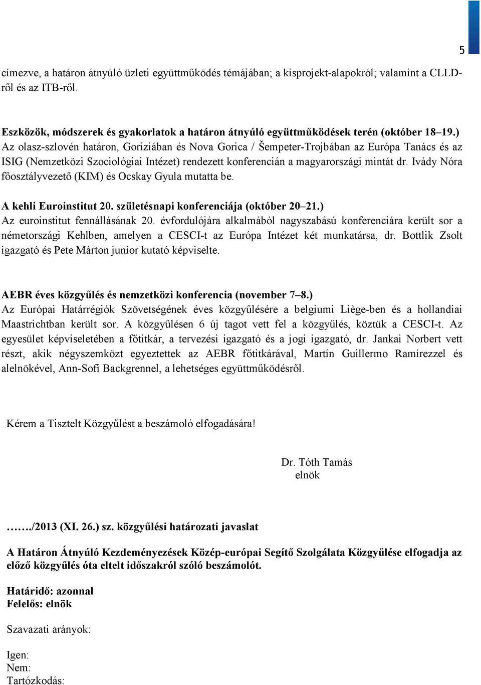 ) Az olasz-szlovén határon, Goriziában és Nova Gorica / Šempeter-Trojbában az Európa Tanács és az ISIG (Nemzetközi Szociológiai Intézet) rendezett konferencián a magyarországi mintát dr.